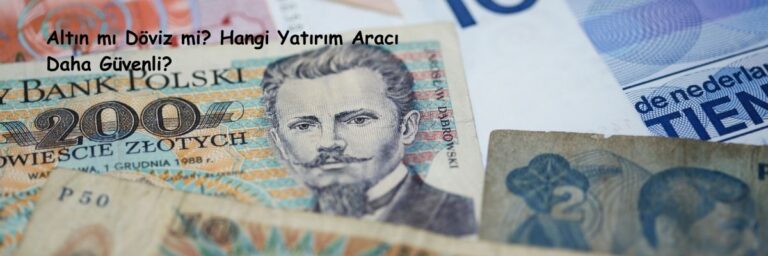 Altın mı Döviz mi Hangi Yatırım Aracı Daha Güvenli