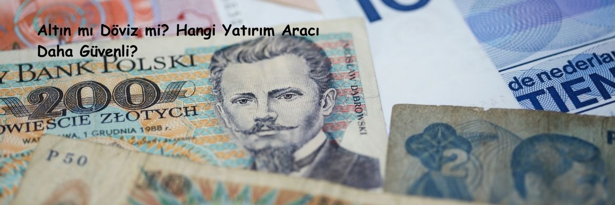 Altın mı Döviz mi Hangi Yatırım Aracı Daha Güvenli