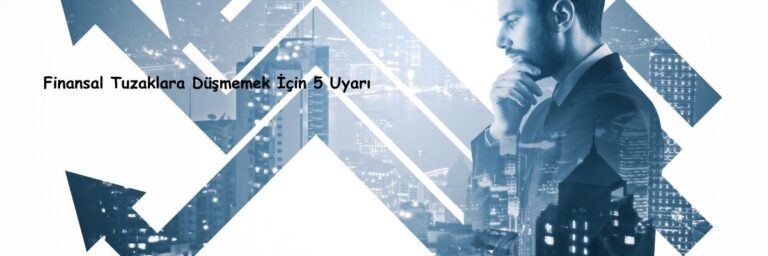 Finansal Tuzaklara Düşmemek İçin 5 Uyarı