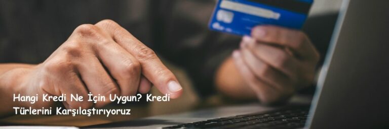 Hangi Kredi Ne İçin Uygun Kredi Türlerini Karşılaştırıyoruz