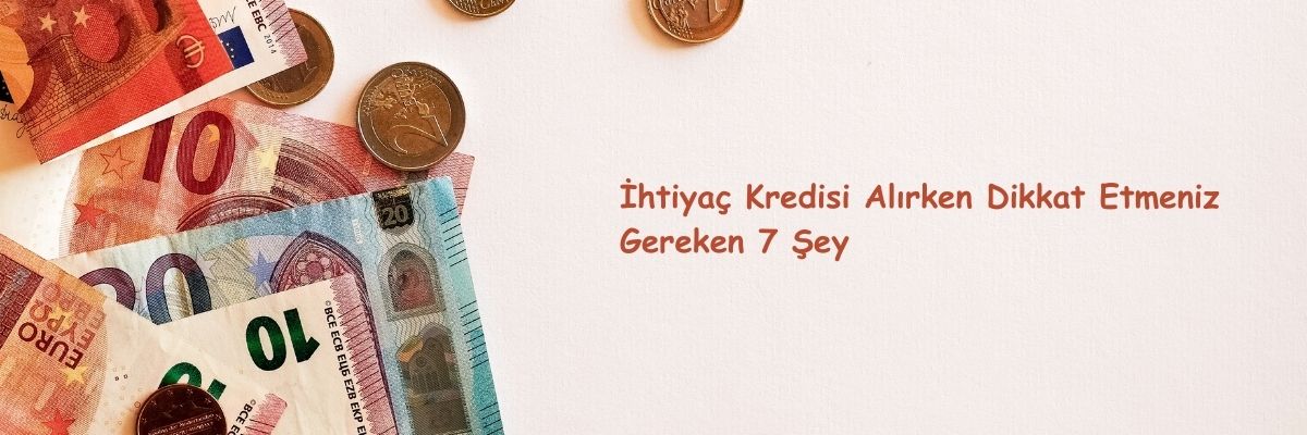 İhtiyaç Kredisi Alırken Dikkat Etmeniz Gereken 7 Şey