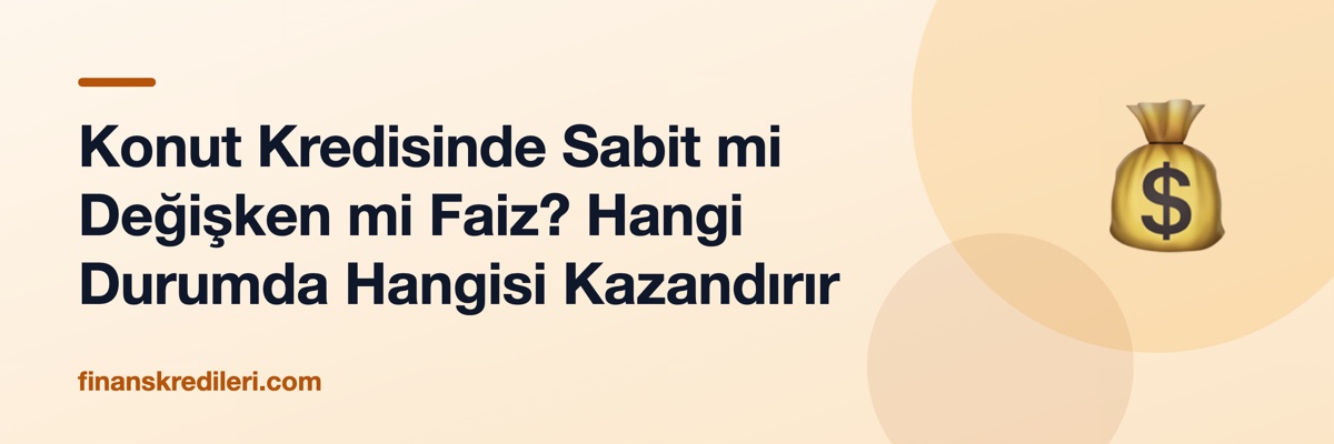 Konut Kredisinde Sabit mi Değişken mi Faiz? Hangi Durumda Hangisi Kazandırır